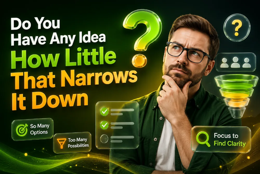do-you-have-any-idea-how-little-that-narrows-it-down